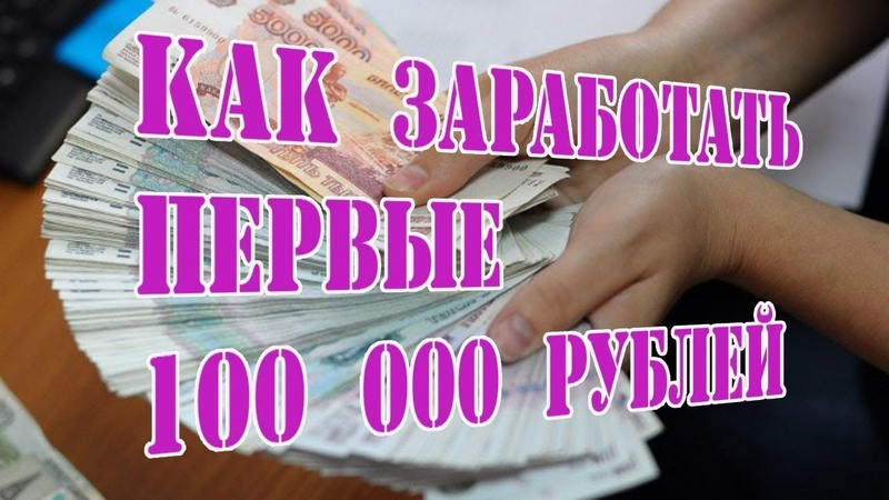 Как заработать уже сейчас до 100 000 рублей!