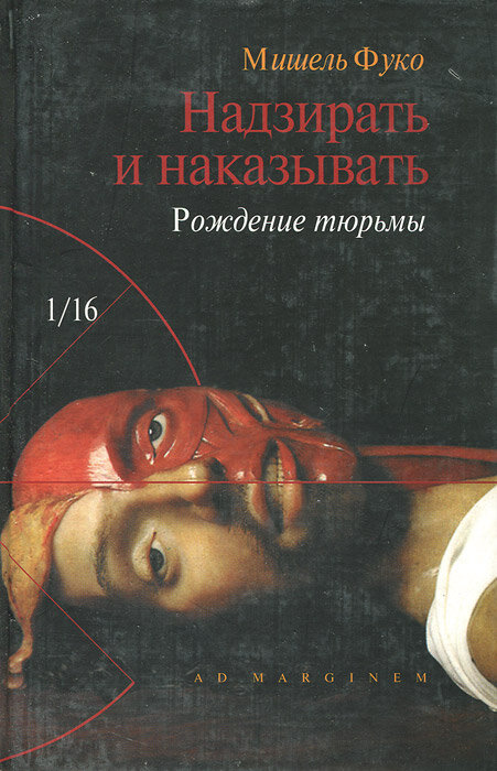 Мишель Фуко, "Надзирать и наказывать. Рождение тюрьмы", 1975 (издание 1999 года AD MARGINEM)