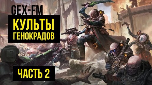 Культы генокрадов. Часть 2. Gex-FM. Warhammer 40000 @Gexodrom ​