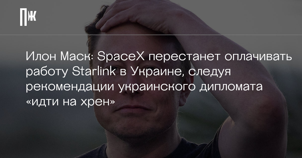     Илон Маск: SpaceX перестанет оплачивать работу Starlink в Украине, следуя рекомендации украинского дипломата «идти на хрен»