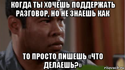 Не хочу не буду продолжай. Когда пытаешься поддержать беседу. Мем когда написал в беседу. Поддержать разговор. Когда не знаешь как поддержать разговор.