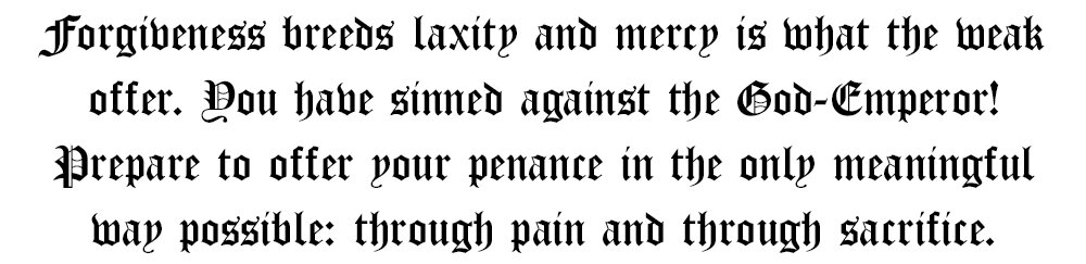 Прощение порождает слабость, а милосердие - это то, что предлагают слабые. Ты согрешил против Бога-Императора! Приготовься принести свое покаяние единственно возможным способом: через боль и через самопожертвование.