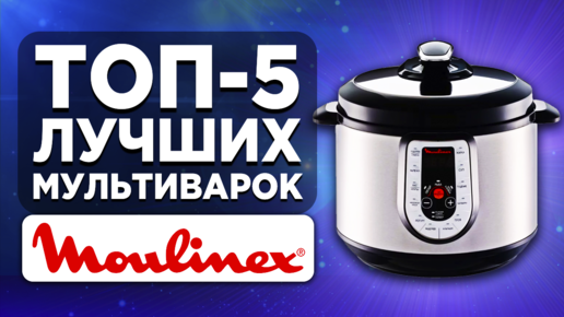 ТОП-5 лучших мультиварок Moulinex. Рейтинг