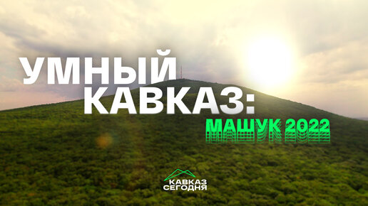 🔺Умный Кавказ: Машук 2022