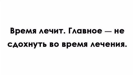 Время лечит главное не умереть во время лечения картинки