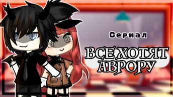 ВСЕ ХОТЯТ АВРОРУ | ОЗВУЧКА СЕРИАЛА | GACHA LIFE