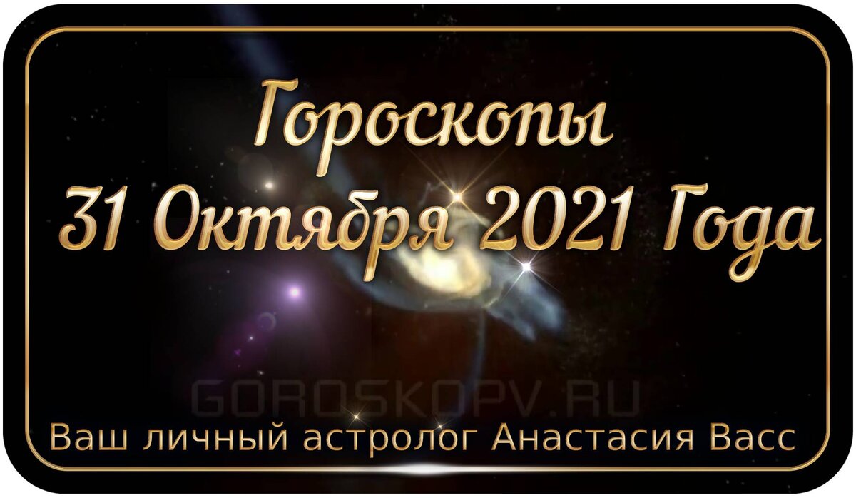 31 октября 2021 года: Все ваши точные и персональные гороскопы