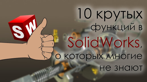 10 крутых функций SolidWorks, о которых многие не знают