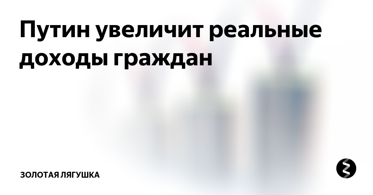 Путин увеличит реальные доходы граждан | Золотая лягушка | Дзен