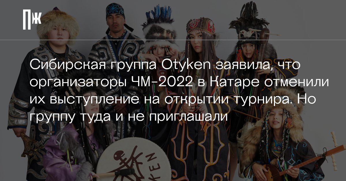     Сибирская группа Otyken заявила, что организаторы ЧМ-2022 в Катаре отменили их выступление на открытии турнира. Но группу туда и не приглашали