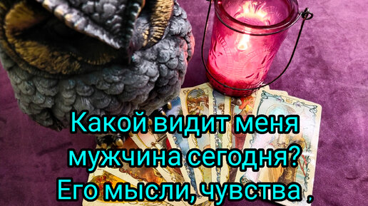 Какой видит меня мужчина сегодня 💥❓🌹💖💯❗ Его мысли, чувства и действия 🔥💞🌈❗