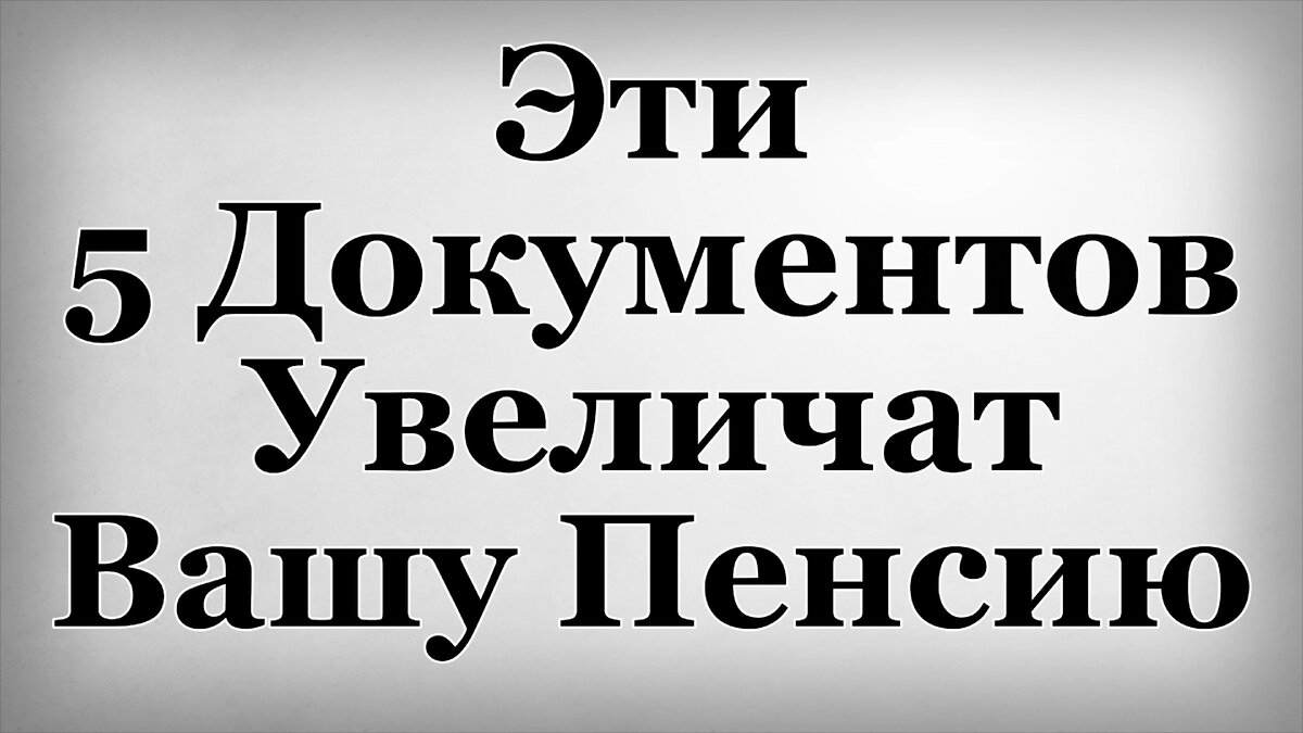 Эти 5 Документов Увеличат Вашу Пенсию