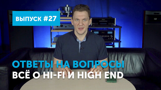 Ответы на вопросы. Всё о Hi-Fi и High End ｜ Выпуск 27