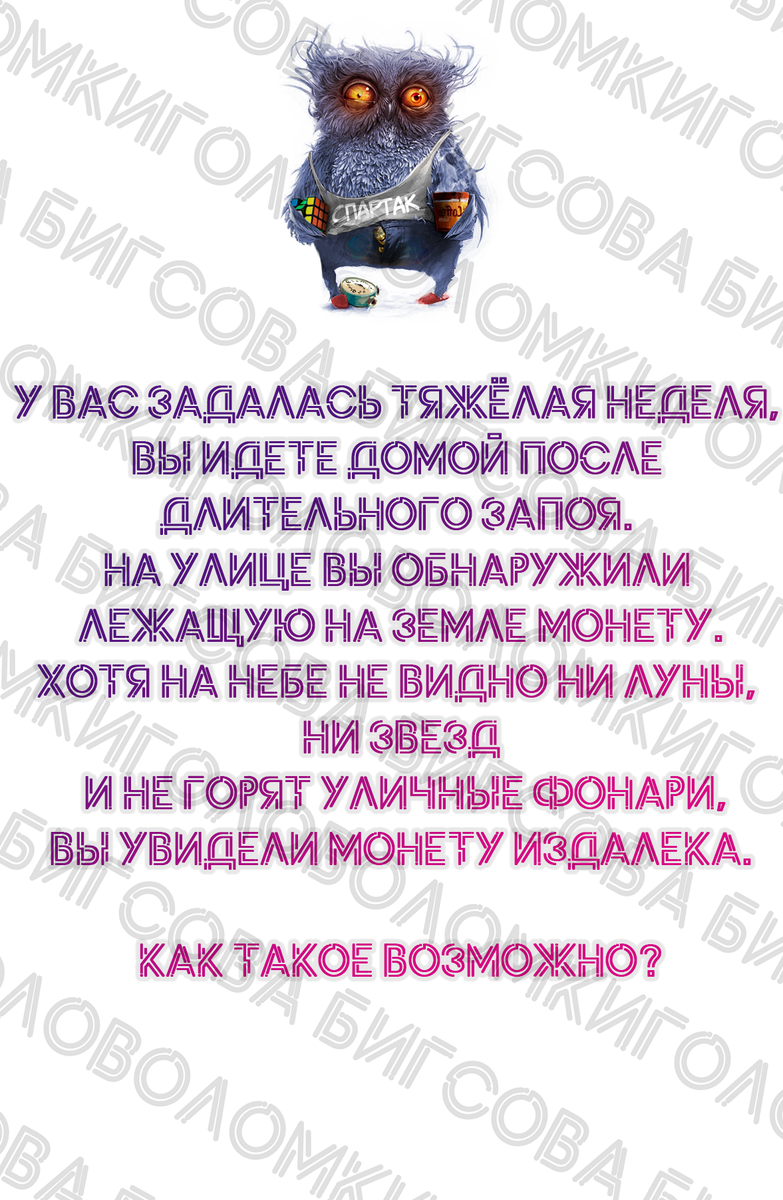 Логическая головоломка| Нашли ответ за минуту?Тогда Вы логик с большой буквы "Л" .У Вас задалась тяжёлая неделя, Вы идете домой после длительного запоя. На улице Вы обнаружили лежащую на земле монету.  Хотя на небе не видно ни луны, ни звезд и не горят уличные фонари, Вы увидели монету издалека. Как такое возможно?