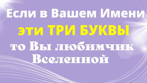 Если в Вашем имени есть эти Три буквы, то Вселенная к Вам особенно благосклонна.