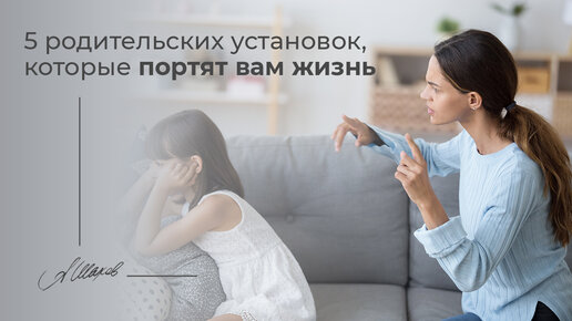 5 родительских установок, которые здорово мешают в жизни.