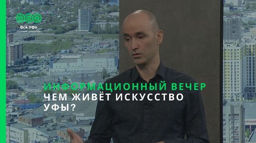 Информационный вечер - ЧЕМ ЖИВЁТ ИСКУССТВО УФЫ?