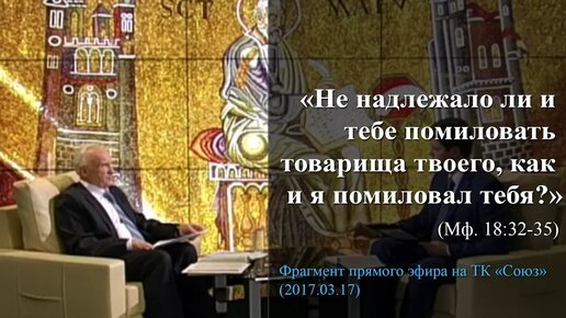 «Не надлежало ли и тебе помиловать товарища твоего, как и я помиловал тебя?» (Мф. 18:32-35)