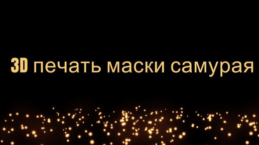 3D печать маски самурая: полный процесс создания...очень занимательно