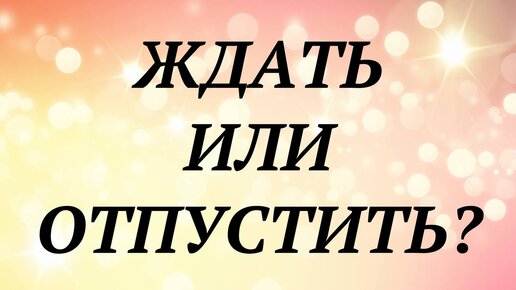 Ждать или отпустить таро