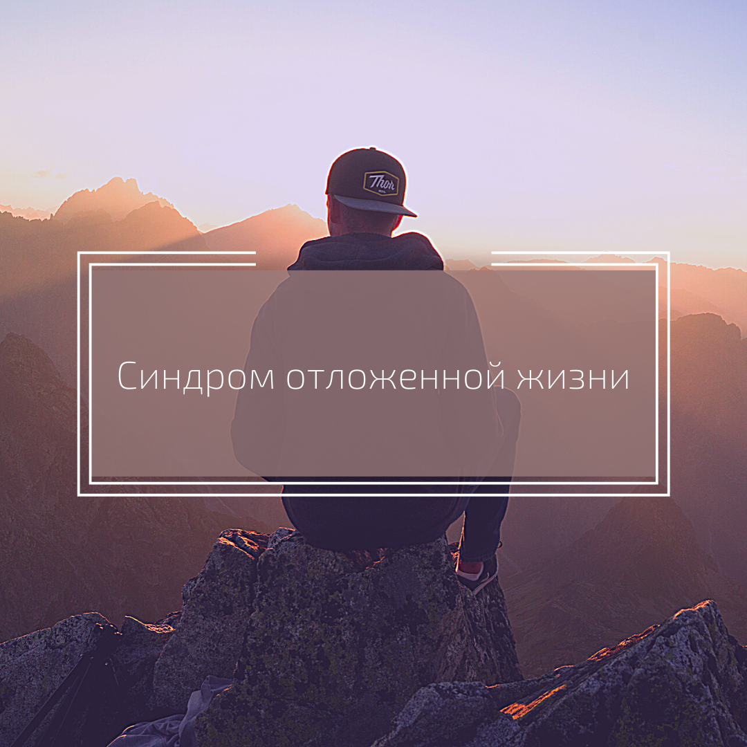 Синдром отложенной жизни. Синдром отложенной жизни цитаты. Синдром отложенной жизни психология. Отложенная жизнь. Синдром отложенной жизни симптомы
