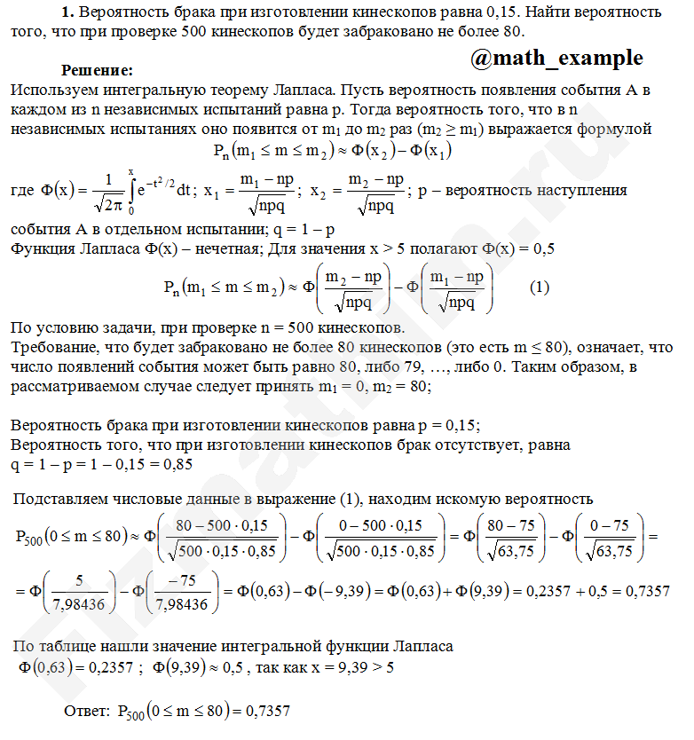 Пример решения задания по теории вероятностей на тему локальная и интегральная теоремы Лапласа Пример решения задачи на тему локальная и интегральная теоремы Лапласа задача №1
1. Вероятность брака при изготовлении кинескопов равна 0,15. Найти вероятность того, что при проверке 500 кинескопов будет забраковано не более 80.