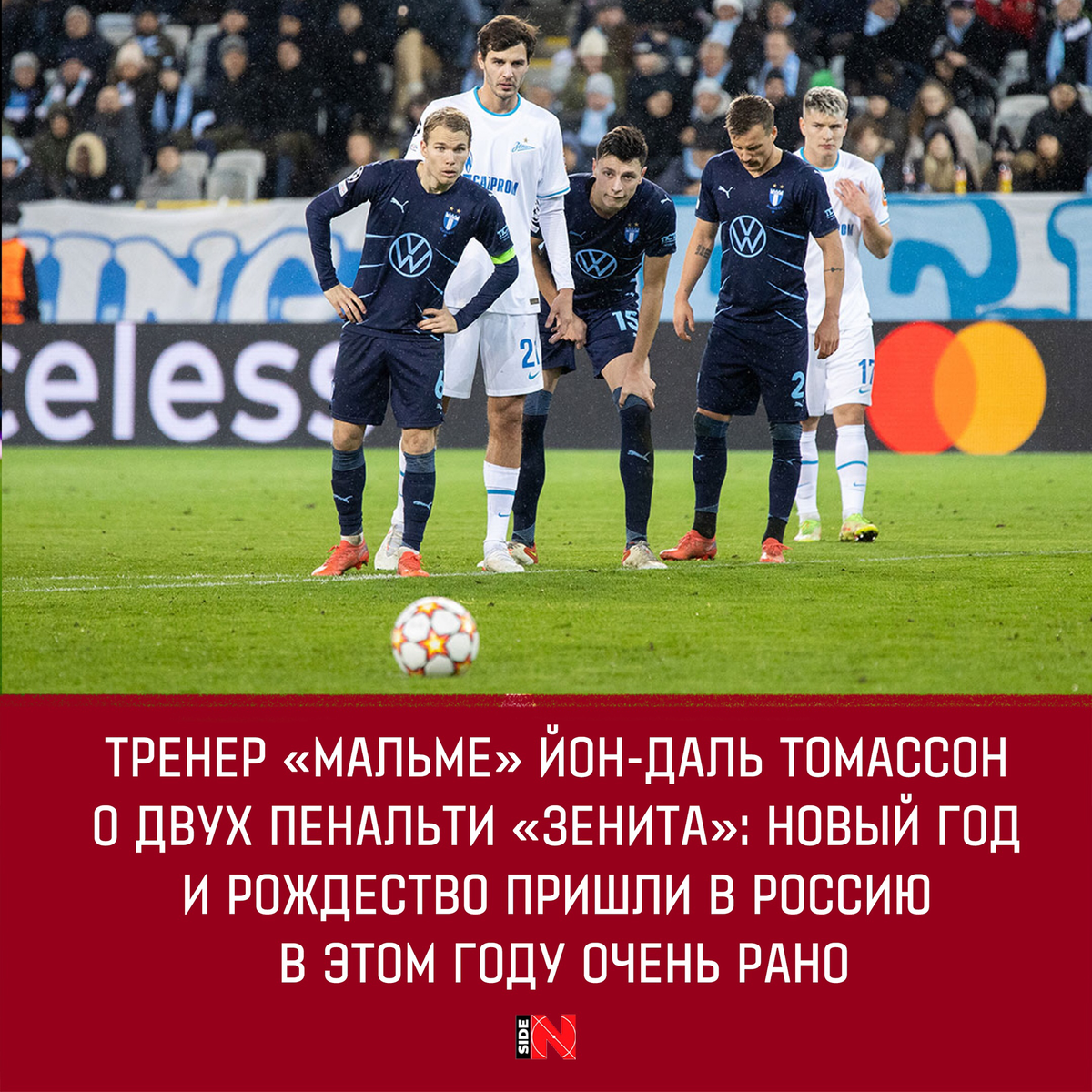 Главный тренер «Мальме» Йон-Даль Томассон прокомментировал судейство в матче 5-го тура группового раунда Лиги чемпионов с «Зенитом» (1:1).
 
В этой игре арбитр Андрис Трейманис назначил в ворота шведского клуба два пенальти: первый не реализовал Артем Дзюба, второй точно исполнил Ярослав Ракицкий. 
 
– Видели ситуации с пенальти? Что считаете? 
 
– Если ответить коротко, Новый год и Рождество пришли в Россию очень рано. 
 
– Что скажете о судействе в целом? 
 
– Я горжусь командой, ребятами, нашей игрой, как мы атаковали, как забили. Не могу сказать ничего больше. 
 
– Мы спросили про судью, а вы говорите о команде. 
 
– Я ответил в самом начале. Праздник пришел заранее в Россию. 
 
– Вы очень осторожно высказываетесь о судействе. Боитесь штрафа от УЕФА? 
 
– Нет. Мы же вышли в Лигу чемпионов, штраф я смог бы оплатить, – сказал Томассон.