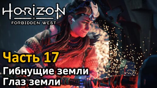 Horizon Forbidden West | Часть 17 | Прохождение | Гибнущие земли | Бой с боссом | Глаз Земли