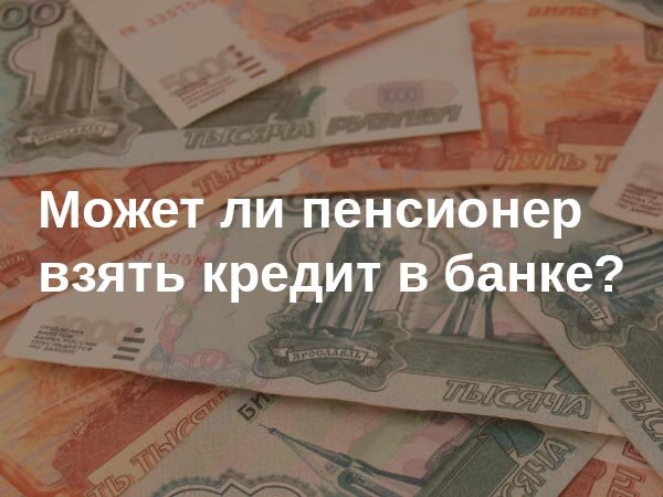 Может ли взять кредит пенсионер?