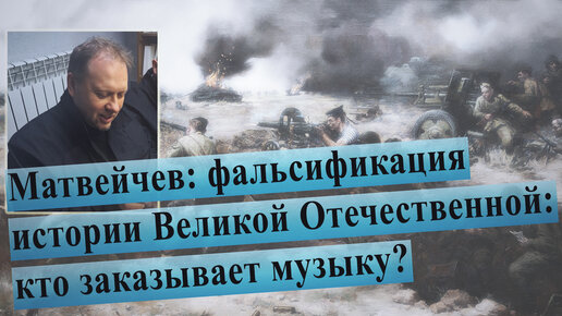 Фальсификация истории Великой Отечественной: кто заказывает музыку (лекция Олега Матвейчева)