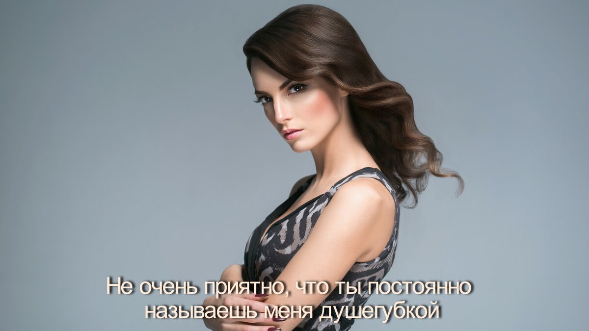 Не очень приятно, что ты постоянно называешь меня душегубкой