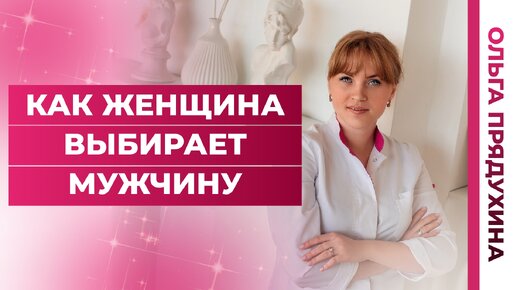 Как женщина выбирает мужчину.Узнай основной секрет. Доктор Ольга Прядухина