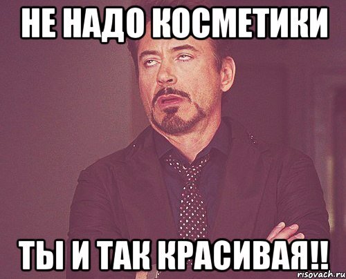 "Не надо косметики, ты итак красивая"! Но.... это не точно))))
