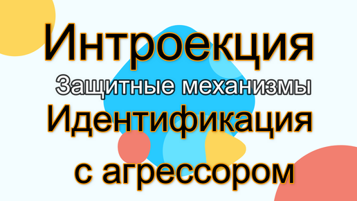 Защитные механизмы: Интроекция и Идентификация с агрессором