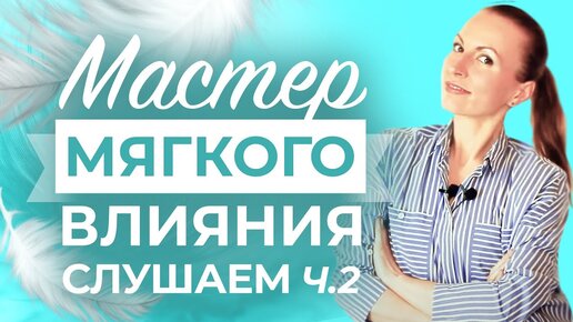 МАСТЕР МЯГКОГО ВЛИЯНИЯ (Часть 2) Ненасильственное общение. АКТИВНОЕ СЛУШАНИЕ. Базовые техники.