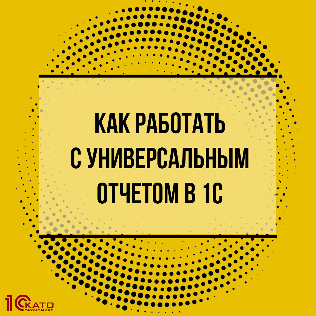 Как работать с универсальным отчетом в 1С. Часть 1