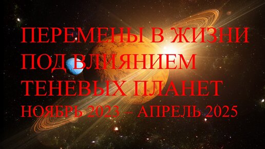 Перемены в жизни под влиянием теневых планет ноябрь 2023 г.- апрель 2025 г.