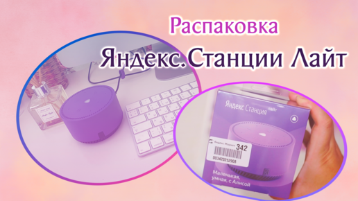 Распаковка красивой Яндекс.Станции Лайт. Пробую настроить без подглядывания в инструкцию