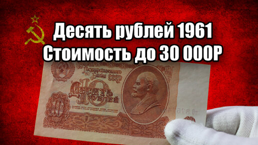 Цена Советских 10 рублей 1961 года. Стоимость всех разновидностей десять рублей банкнота СССР.