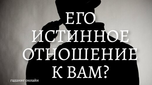 ЕГО ОТНОШЕНИЕ КО МНЕ? ЧТО ДУМАЕТ? ЧТО ЧУВСТВУЕТ? ПЕРСПЕКТИВЫ НАШИХ ОТНОШЕНИЙ...