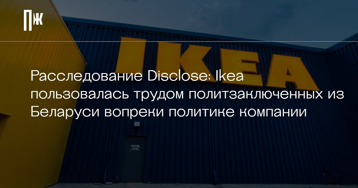    Расследование Disclose: Ikea пользовалась трудом политзаключенных из Беларуси вопреки политике компании