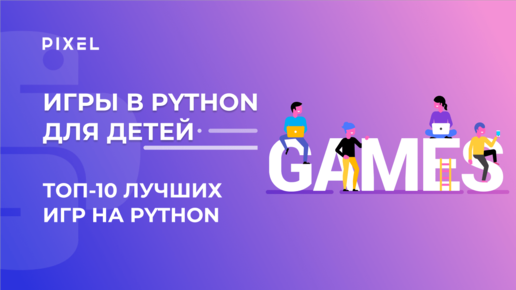 Топ-10 игр на Python | Лучшие игры на Python 2023 года от школы Pixel |Популярные игры на Python | Обзор игр, написанных на Python