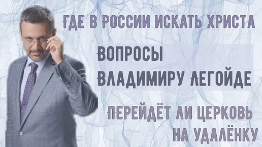 Где в России искать Христа? Перейдёт ли Церковь на удалёнку? Вопросы Владимиру Легойде.