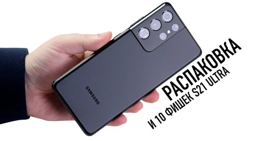 Распаковка Galaxy S21 Ultra и 10 фишек главного смартфона Samsung