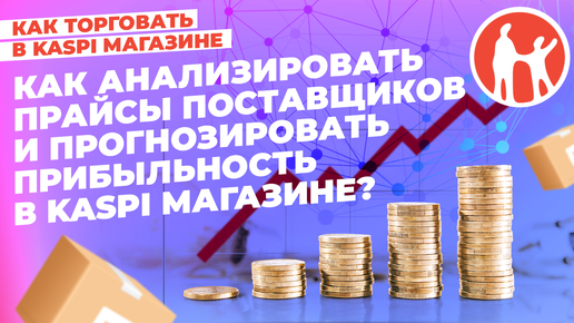 Как анализировать прайсы поставщиков на прибыльность и прогнозировать прибыльность в Kaspi Магазине