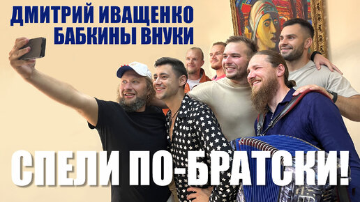 Песни от души! / Дмитрий Иващенко / Бабкины внуки