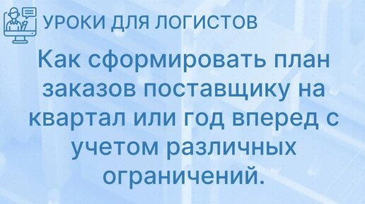 Как сформировать план заказов поставщику на квартал или год вперед с учетом различных ограничений.