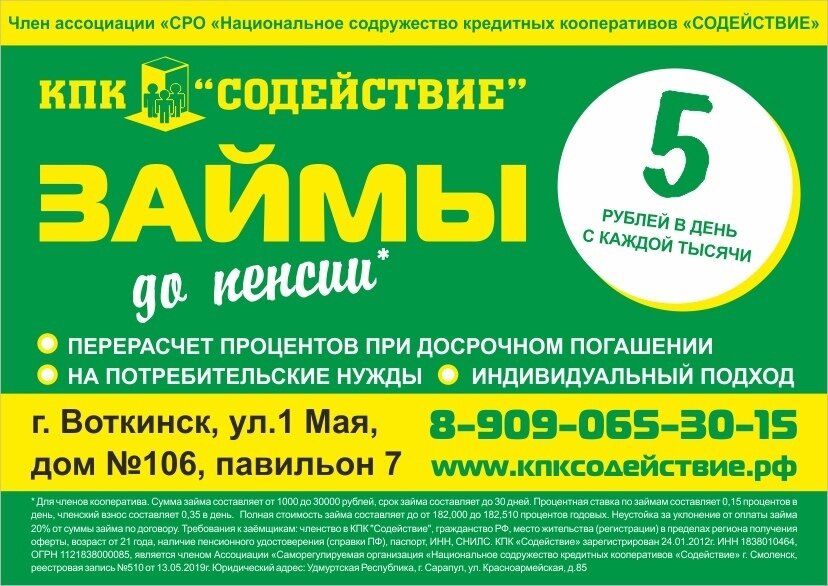 «С нами надёжно, с нами ВЫГОДНО!» 
КПК "Содействие"
предлагает займы ДО ПЕНСИИ (для членов кооператива):
• Низкий процент;
• Перерасчёт процентов при досрочном погашении;
• Минимальный пакет документов;
• Быстрое рассмотрение заявок.

Ждём вас по адресу: г. Воткинск, ул. 1 Мая, дом №106
тел. 8-909-065-30-15.
Наш сайт: КПКСОДЕЙСТВИЕ.РФ