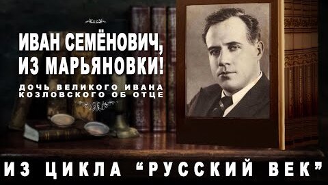 Иван Семёнович, из Марьяновки! Дочь великого Ивана Козловского об отце