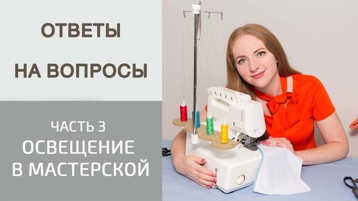 Освещение в мастерской. Как шить по поперечной нити? Как оценивать свою работу? Ответы на вопросы.